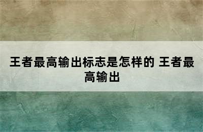 王者最高输出标志是怎样的 王者最高输出